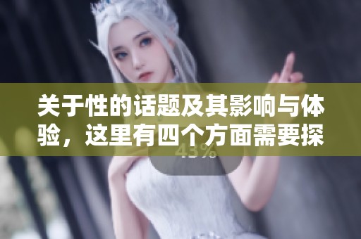 关于性的话题及其影响与体验，这里有四个方面需要探讨与了解