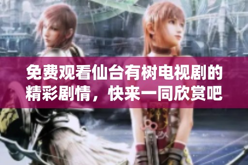 免费观看仙台有树电视剧的精彩剧情，快来一同欣赏吧
