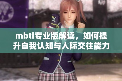 mbti专业版解读，如何提升自我认知与人际交往能力