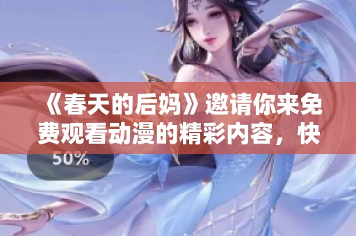 《春天的后妈》邀请你来免费观看动漫的精彩内容，快来体验吧！