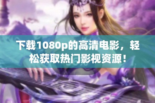 下载1080p的高清电影，轻松获取热门影视资源！