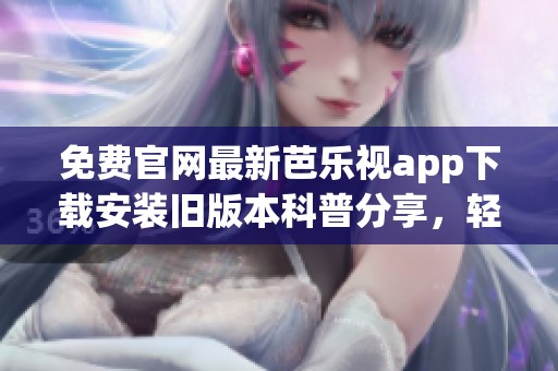 免费官网最新芭乐视app下载安装旧版本科普分享，轻松获取所有信息与资源