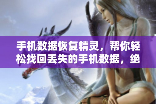 手机数据恢复精灵，帮你轻松找回丢失的手机数据，绝不放弃希望