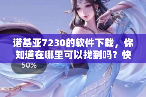 诺基亚7230的软件下载，你知道在哪里可以找到吗？快来获取详细信息吧！