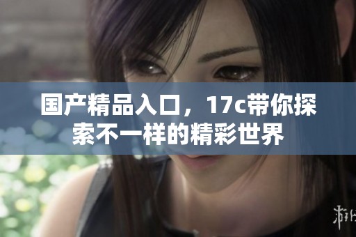 ****入口，17c带你探索不一样的精彩世界