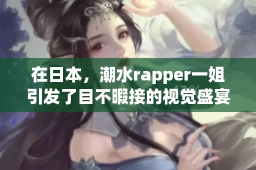 在日本，潮水rapper一姐引发了目不暇接的视觉盛宴与音乐狂潮。