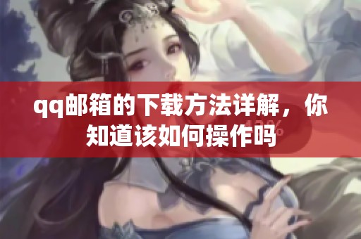 qq邮箱的下载方法详解，你知道该如何操作吗