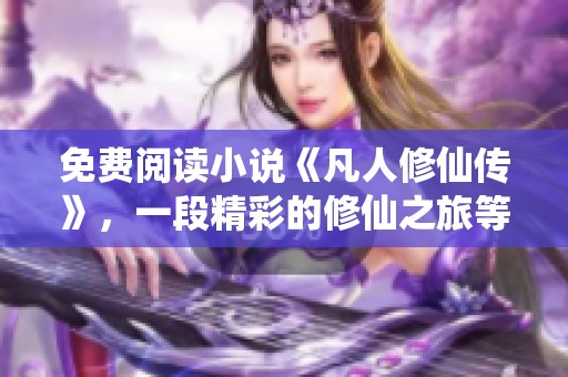 免费阅读小说《凡人修仙传》，一段精彩的修仙之旅等你来探索