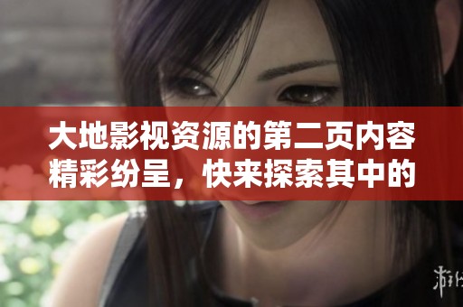 大地影视资源的第二页内容精彩纷呈，快来探索其中的更多精彩吧