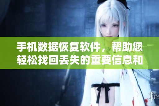 手机数据恢复软件，帮助您轻松找回丢失的重要信息和数据