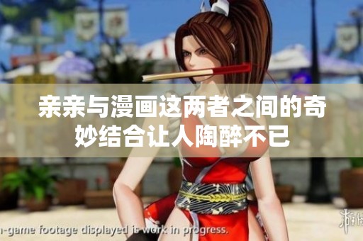 亲亲与漫画这两者之间的奇妙结合让人陶醉不已