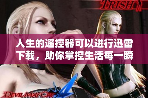 人生的遥控器可以进行迅雷下载，助你掌控生活每一瞬间