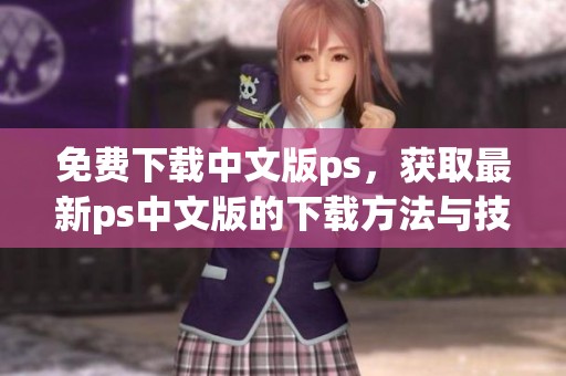免费下载中文版ps，获取最新ps中文版的下载方法与技巧