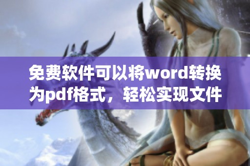 免费软件可以将word转换为pdf格式，轻松实现文件格式转换