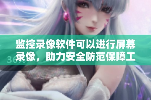 监控录像软件可以进行屏幕录像，助力安全防范保障工作。