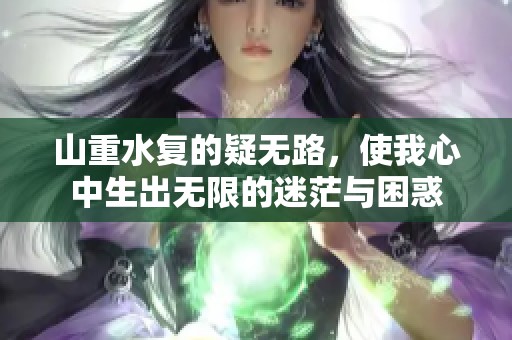 山重水复的疑无路，使我心中生出无限的迷茫与困惑