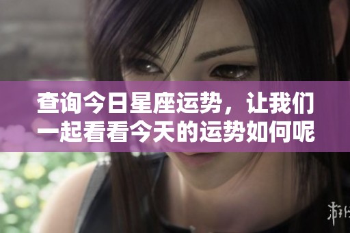 查询今日星座运势，让我们一起看看今天的运势如何呢