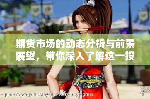 期货市场的动态分析与前景展望，带你深入了解这一投资领域
