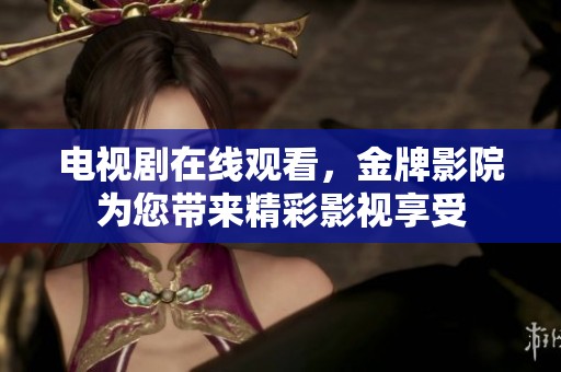 电视剧在线观看，金牌影院为您带来精彩影视享受