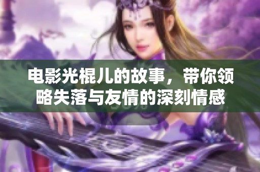 电影光棍儿的故事，带你领略失落与友情的深刻情感