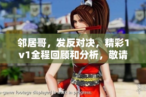 邻居哥，发反对决，精彩1v1全程回顾和分析，敬请期待！