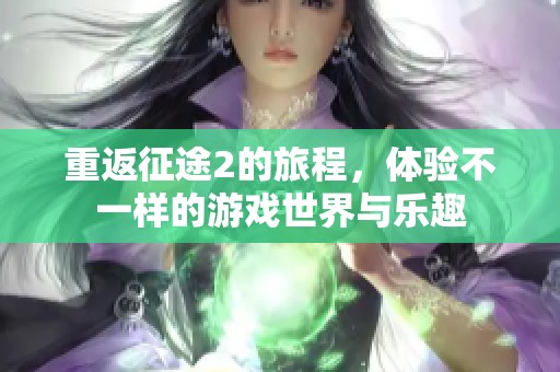 重返征途2的旅程，体验不一样的游戏世界与乐趣