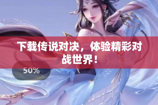 下载传说对决，体验精彩对战世界！
