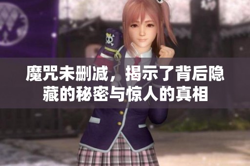 魔咒未删减，揭示了背后隐藏的秘密与惊人的真相