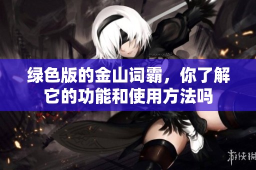 绿色版的金山词霸，你了解它的功能和使用方法吗
