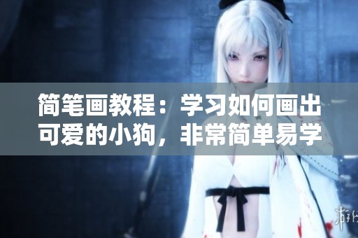 简笔画教程：学习如何画出可爱的小狗，非常简单易学哦！