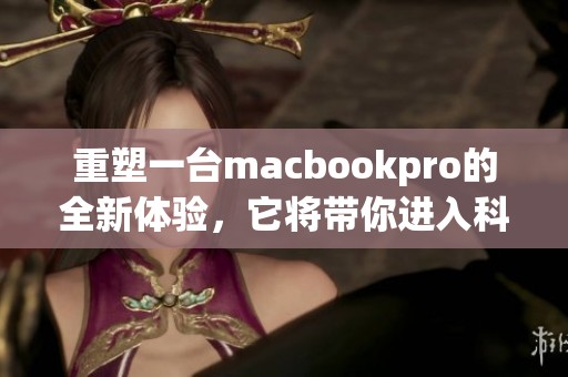 重塑一台macbookpro的全新体验，它将带你进入科技的新纪元