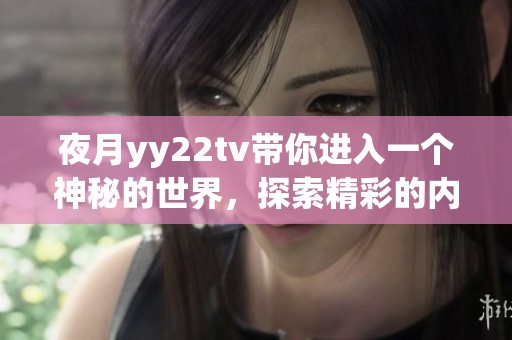 夜月yy22tv带你进入一个神秘的世界，探索精彩的内容与无限乐趣