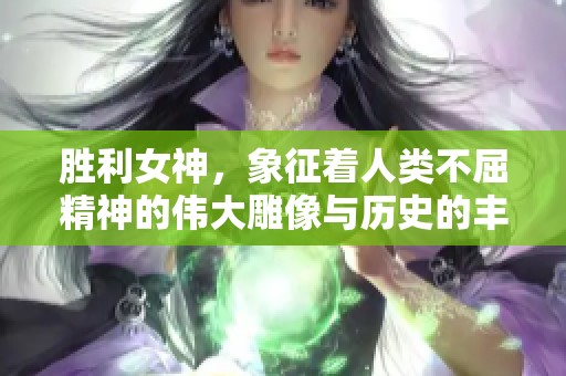 胜利女神，象征着人类不屈精神的伟大雕像与历史的丰碑