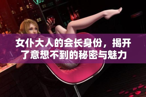 女仆大人的会长身份，揭开了意想不到的秘密与魅力