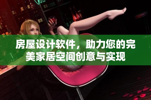 房屋设计软件，助力您的完美家居空间创意与实现