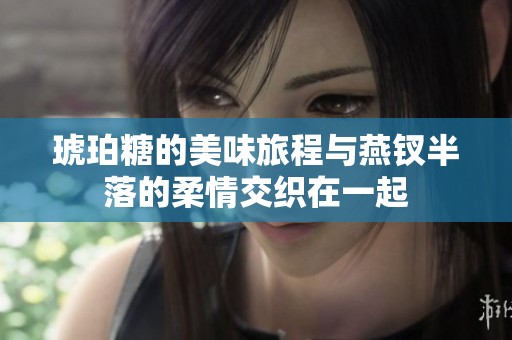 琥珀糖的美味旅程与燕钗半落的柔情交织在一起