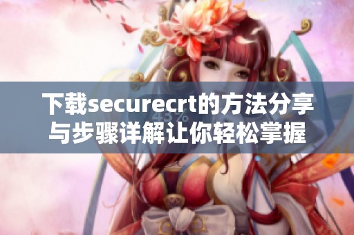 下载securecrt的方法分享与步骤详解让你轻松掌握