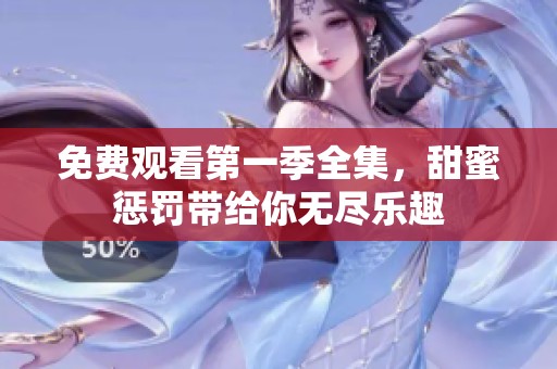 免费观看第一季全集，甜蜜惩罚带给你无尽乐趣