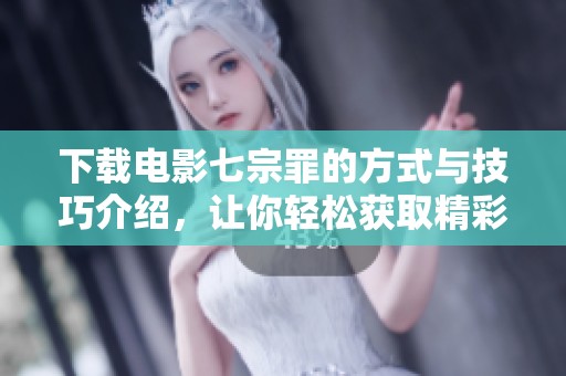下载电影七宗罪的方式与技巧介绍，让你轻松获取精彩影片
