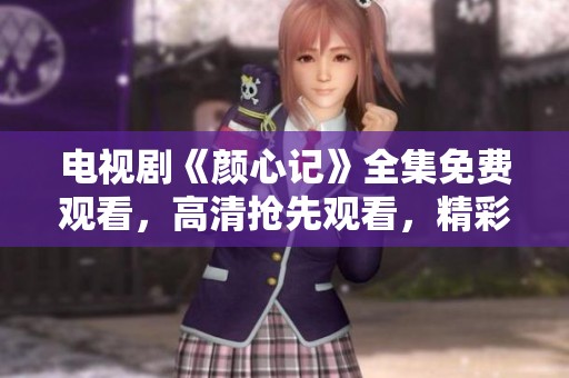 电视剧《颜心记》全集免费观看，高清抢先观看，精彩内容等你来享受