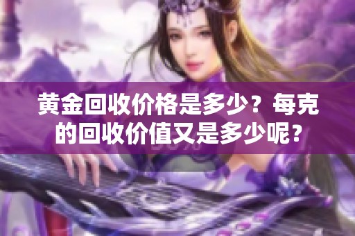 黄金回收价格是多少？每克的回收价值又是多少呢？