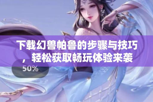 下载幻兽帕鲁的步骤与技巧，轻松获取畅玩体验来袭
