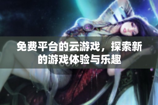 免费平台的云游戏，探索新的游戏体验与乐趣