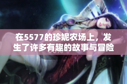 在5577的珍妮农场上，发生了许多有趣的故事与冒险