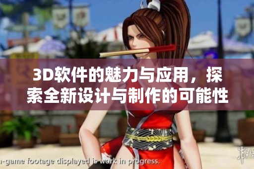 3D软件的魅力与应用，探索全新设计与制作的可能性