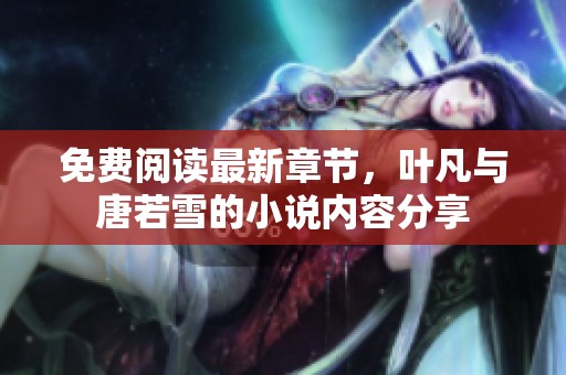 免费阅读最新章节，叶凡与唐若雪的小说内容分享