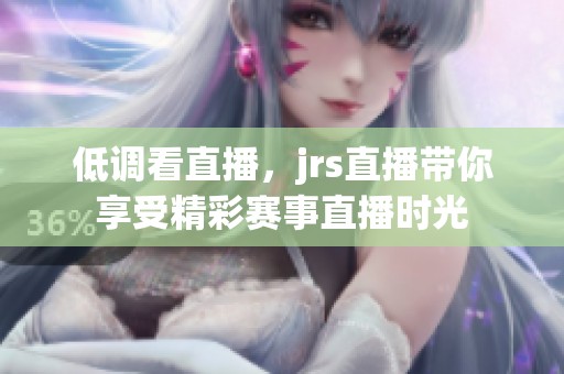 低调看直播，jrs直播带你享受精彩赛事直播时光