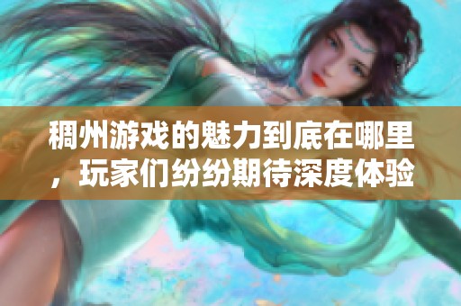 稠州游戏的魅力到底在哪里，玩家们纷纷期待深度体验这一游戏世界