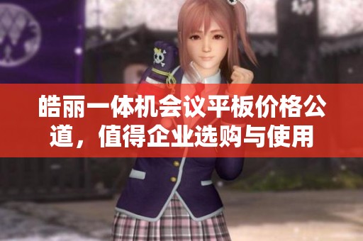 皓丽一体机会议平板价格公道，值得企业选购与使用