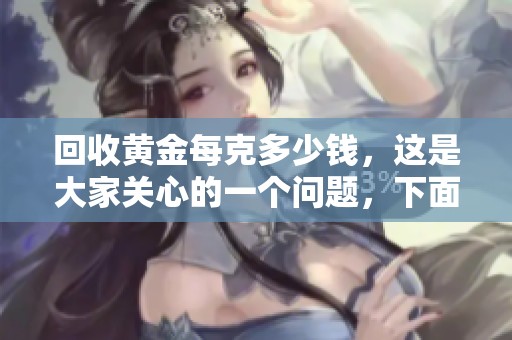 回收黄金每克多少钱，这是大家关心的一个问题，下面一起来了解一下。